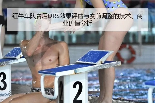 红牛车队赛后DRS效果评估与赛前调整的技术、商业价值分析